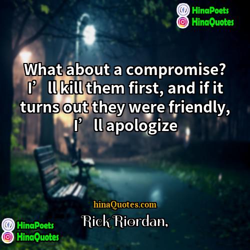 Rick Riordan Quotes | What about a compromise? I’ll kill them
